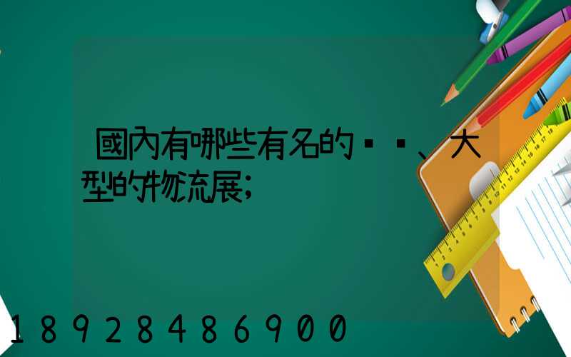 國內有哪些有名的、大型的物流展